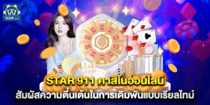 star 911 คาสิโนออนไลน์ สัมผัสความตื่นเต้นในการเดิมพันแบบเรียลไทม์