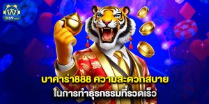 บาคาร่า888 ความสะดวกสบายในการทำธุรกรรมที่รวดเร็ว