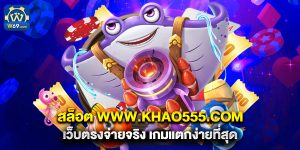 สล็อต www.khao555.com เว็บตรงจ่ายจริง เกมแตกง่ายที่สุด